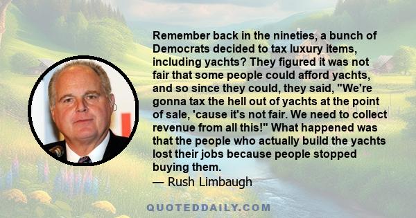 Remember back in the nineties, a bunch of Democrats decided to tax luxury items, including yachts? They figured it was not fair that some people could afford yachts, and so since they could, they said, We're gonna tax