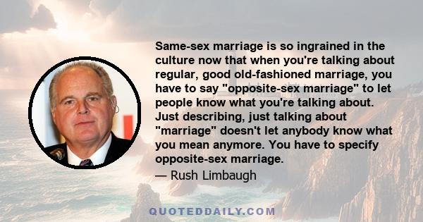 Same-sex marriage is so ingrained in the culture now that when you're talking about regular, good old-fashioned marriage, you have to say opposite-sex marriage to let people know what you're talking about. Just