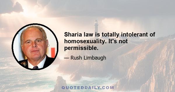 Sharia law is totally intolerant of homosexuality. It's not permissible.