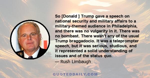 So [Donald ] Trump gave a speech on national security and military affairs to a military-themed audience in Philadelphia, and there was no vulgarity in it. There was no bombast. There wasn't any of the usual Trump