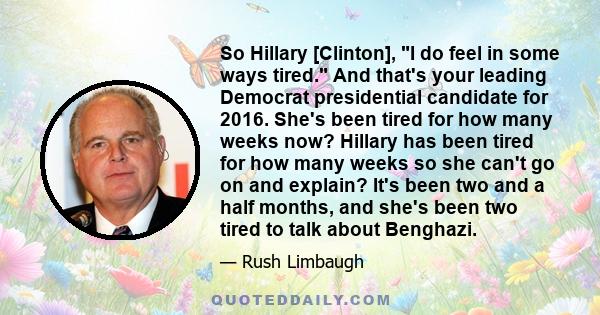 So Hillary [Clinton], I do feel in some ways tired. And that's your leading Democrat presidential candidate for 2016. She's been tired for how many weeks now? Hillary has been tired for how many weeks so she can't go on 