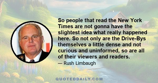 So people that read the New York Times are not gonna have the slightest idea what really happened here. So not only are the Drive-Bys themselves a little dense and not curious and uninformed, so are all of their viewers 