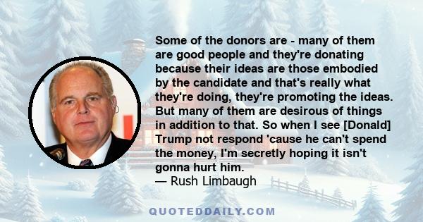 Some of the donors are - many of them are good people and they're donating because their ideas are those embodied by the candidate and that's really what they're doing, they're promoting the ideas. But many of them are