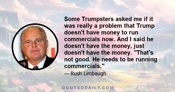 Some Trumpsters asked me if it was really a problem that Trump doesn't have money to run commercials now. And I said he doesn't have the money, just doesn't have the money. That's not good. He needs to be running