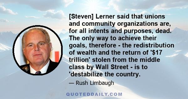 [Steven] Lerner said that unions and community organizations are, for all intents and purposes, dead. The only way to achieve their goals, therefore - the redistribution of wealth and the return of '$17 trillion' stolen 