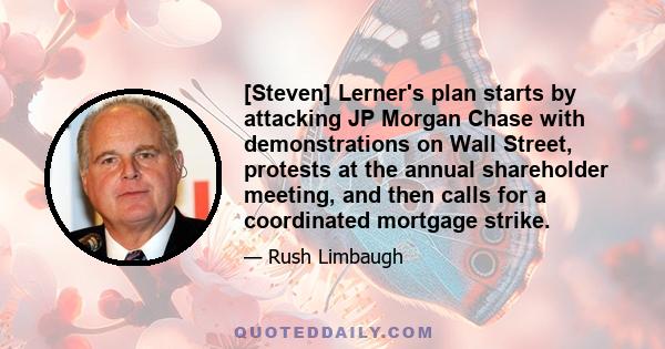 [Steven] Lerner's plan starts by attacking JP Morgan Chase with demonstrations on Wall Street, protests at the annual shareholder meeting, and then calls for a coordinated mortgage strike.