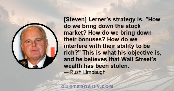 [Steven] Lerner's strategy is, How do we bring down the stock market? How do we bring down their bonuses? How do we interfere with their ability to be rich? This is what his objective is, and he believes that Wall