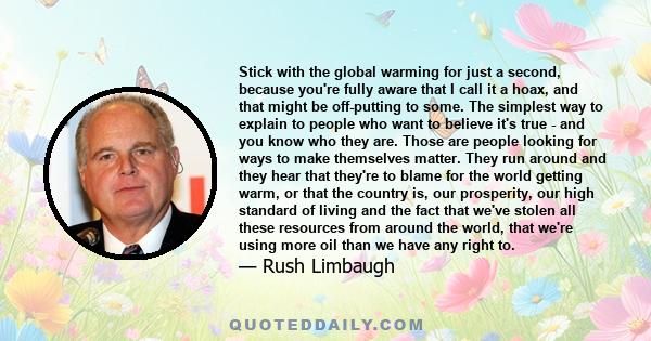 Stick with the global warming for just a second, because you're fully aware that I call it a hoax, and that might be off-putting to some. The simplest way to explain to people who want to believe it's true - and you