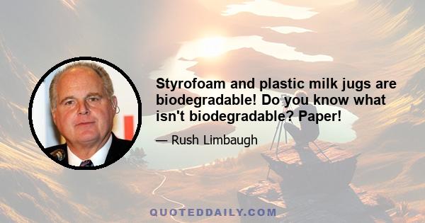 Styrofoam and plastic milk jugs are biodegradable! Do you know what isn't biodegradable? Paper!