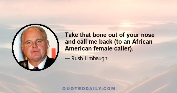 Take that bone out of your nose and call me back (to an African American female caller).