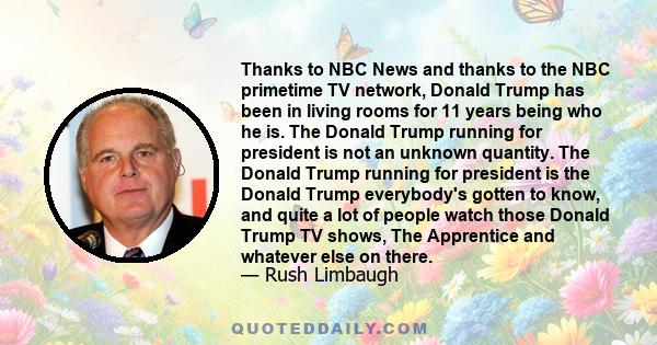 Thanks to NBC News and thanks to the NBC primetime TV network, Donald Trump has been in living rooms for 11 years being who he is. The Donald Trump running for president is not an unknown quantity. The Donald Trump