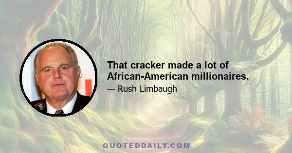 That cracker made a lot of African-American millionaires.