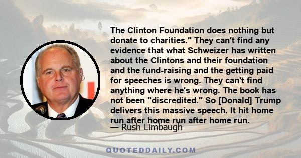 The Clinton Foundation does nothing but donate to charities. They can't find any evidence that what Schweizer has written about the Clintons and their foundation and the fund-raising and the getting paid for speeches is 