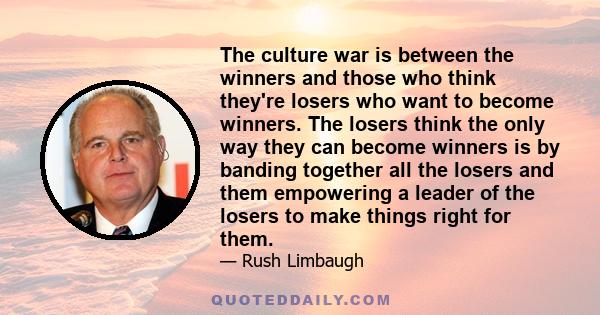 The culture war is between the winners and those who think they're losers who want to become winners. The losers think the only way they can become winners is by banding together all the losers and them empowering a