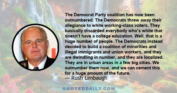 The Democrat Party coalition has now been outnumbered. The Democrats threw away their allegiance to white working-class voters. They basically discarded everybody who's white that doesn't have a college education. Well, 