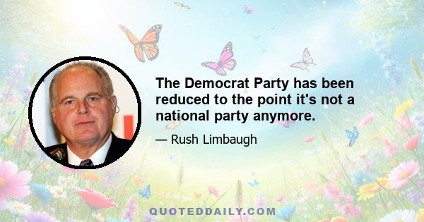 The Democrat Party has been reduced to the point it's not a national party anymore.