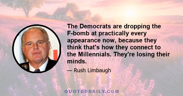 The Democrats are dropping the F-bomb at practically every appearance now, because they think that's how they connect to the Millennials. They're losing their minds.