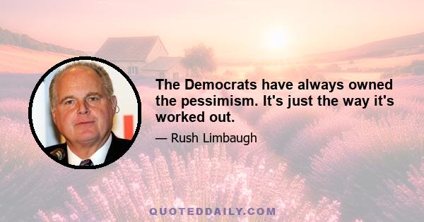 The Democrats have always owned the pessimism. It's just the way it's worked out.