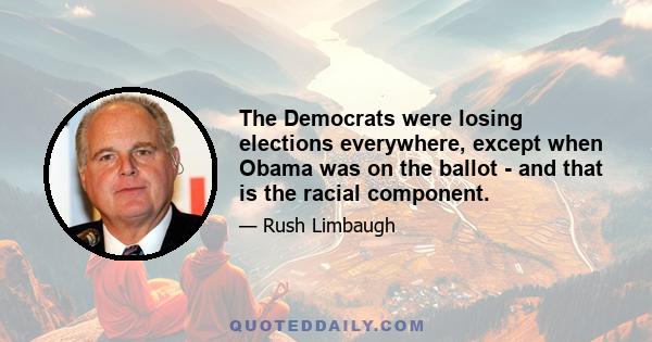 The Democrats were losing elections everywhere, except when Obama was on the ballot - and that is the racial component.