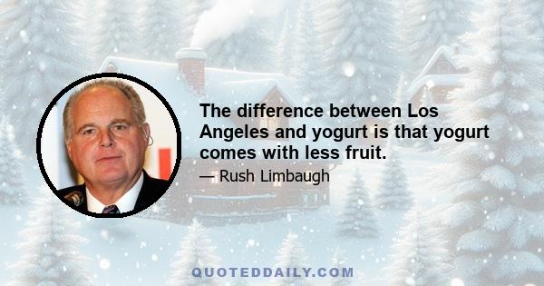 The difference between Los Angeles and yogurt is that yogurt comes with less fruit.