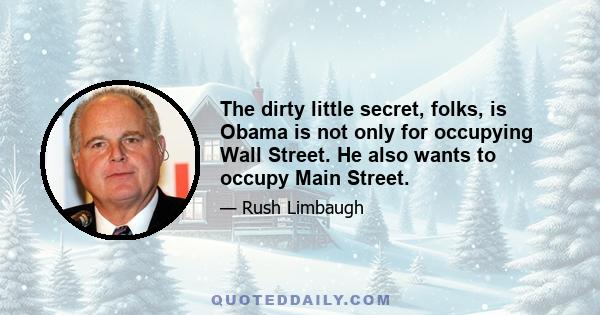 The dirty little secret, folks, is Obama is not only for occupying Wall Street. He also wants to occupy Main Street.