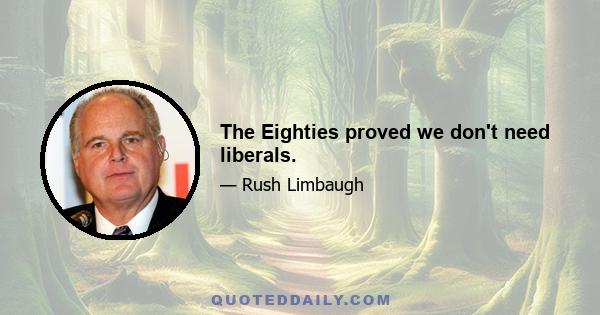 The Eighties proved we don't need liberals.