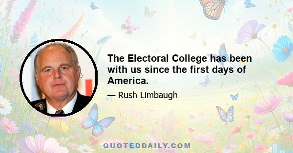 The Electoral College has been with us since the first days of America.