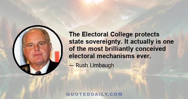 The Electoral College protects state sovereignty. It actually is one of the most brilliantly conceived electoral mechanisms ever.