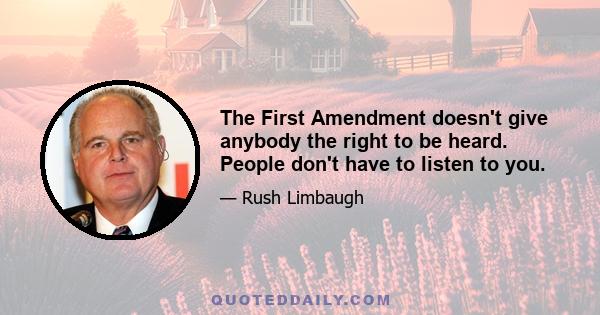 The First Amendment doesn't give anybody the right to be heard. People don't have to listen to you.