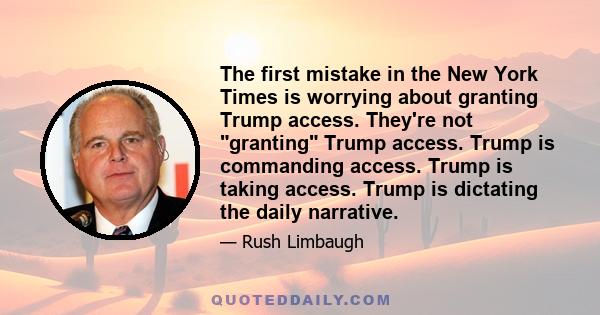 The first mistake in the New York Times is worrying about granting Trump access. They're not granting Trump access. Trump is commanding access. Trump is taking access. Trump is dictating the daily narrative.