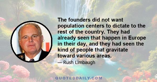 The founders did not want population centers to dictate to the rest of the country. They had already seen that happen in Europe in their day, and they had seen the kind of people that gravitate toward various areas.