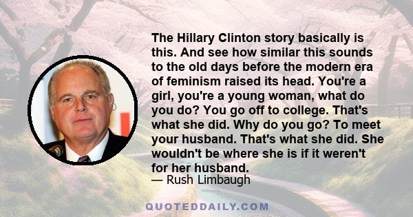 The Hillary Clinton story basically is this. And see how similar this sounds to the old days before the modern era of feminism raised its head. You're a girl, you're a young woman, what do you do? You go off to college. 