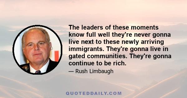 The leaders of these moments know full well they're never gonna live next to these newly arriving immigrants. They're gonna live in gated communities. They're gonna continue to be rich.