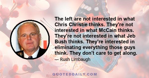 The left are not interested in what Chris Christie thinks. They're not interested in what McCain thinks. They're not interested in what Jeb Bush thinks. They're interested in eliminating everything those guys think.