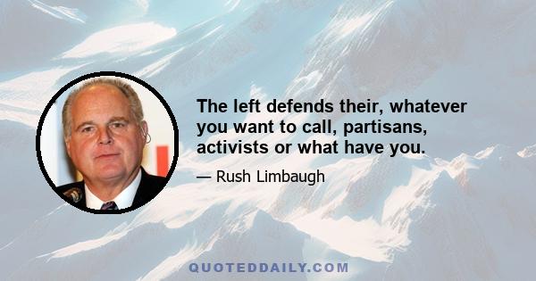 The left defends their, whatever you want to call, partisans, activists or what have you.