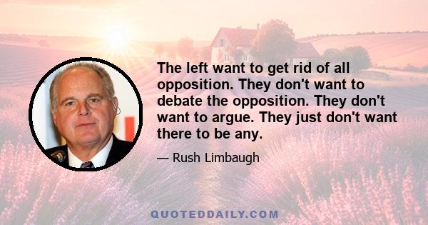 The left want to get rid of all opposition. They don't want to debate the opposition. They don't want to argue. They just don't want there to be any.