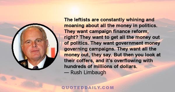 The leftists are constantly whining and moaning about all the money in politics. They want campaign finance reform, right? They want to get all the money out of politics. They want government money governing campaigns.