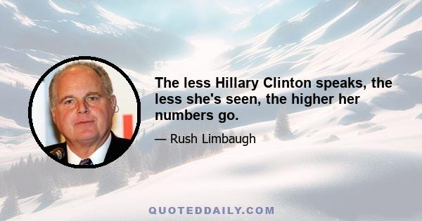 The less Hillary Clinton speaks, the less she's seen, the higher her numbers go.