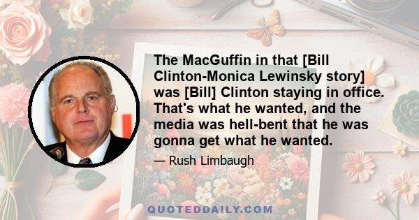 The MacGuffin in that [Bill Clinton-Monica Lewinsky story] was [Bill] Clinton staying in office. That's what he wanted, and the media was hell-bent that he was gonna get what he wanted.