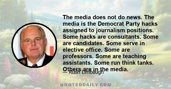 The media does not do news. The media is the Democrat Party hacks assigned to journalism positions. Some hacks are consultants. Some are candidates. Some serve in elective office. Some are professors. Some are teaching