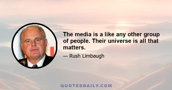 The media is a like any other group of people. Their universe is all that matters.