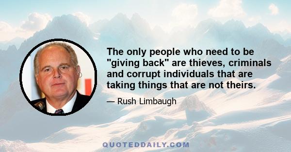 The only people who need to be giving back are thieves, criminals and corrupt individuals that are taking things that are not theirs.