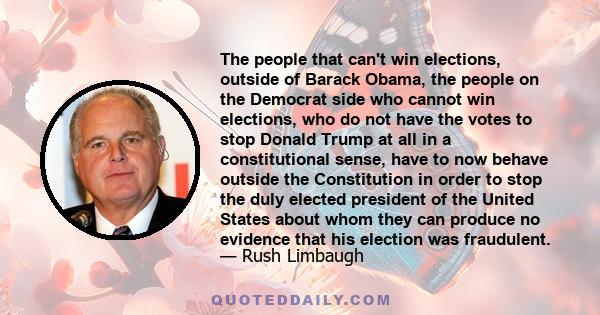 The people that can't win elections, outside of Barack Obama, the people on the Democrat side who cannot win elections, who do not have the votes to stop Donald Trump at all in a constitutional sense, have to now behave 