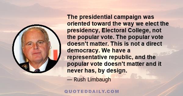 The presidential campaign was oriented toward the way we elect the presidency, Electoral College, not the popular vote. The popular vote doesn't matter. This is not a direct democracy. We have a representative republic, 