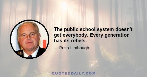 The public school system doesn't get everybody. Every generation has its rebels.