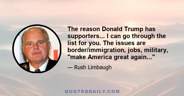 The reason Donald Trump has supporters... I can go through the list for you. The issues are border/immigration, jobs, military, make America great again...