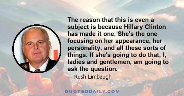 The reason that this is even a subject is because Hillary Clinton has made it one. She's the one focusing on her appearance, her personality, and all these sorts of things. If she's going to do that, I, ladies and