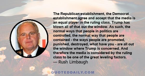 The Republican establishment, the Democrat establishment agree and accept that the media is an equal player in the ruling class. Trump has blown all of that out the window. As such, the normal ways that people in