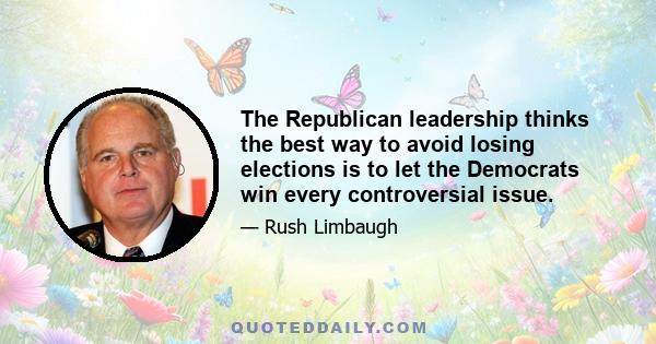 The Republican leadership thinks the best way to avoid losing elections is to let the Democrats win every controversial issue.