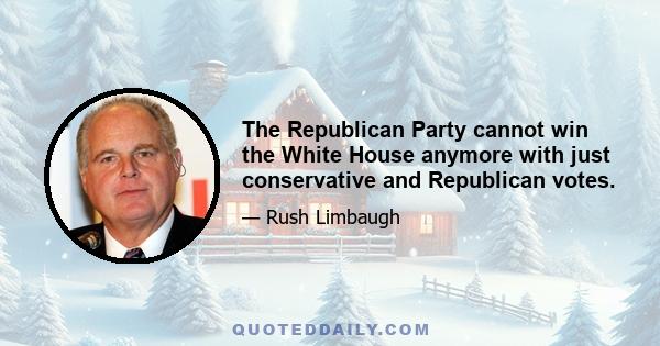 The Republican Party cannot win the White House anymore with just conservative and Republican votes.